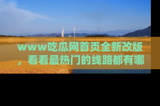 www吃瓜网首页全新改版，看看最热门的线路都有哪些！