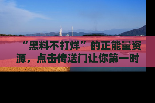 “黑料不打烊”的正能量资源，点击传送门让你第一时间获取最新入口资讯！