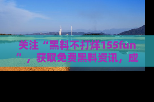 关注“黑料不打烊155fun”，获取免费黑料资讯，成为吃瓜达人不再难！