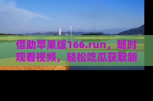 借助苹果版166.run，随时观看视频，轻松吃瓜获取新鲜热点！