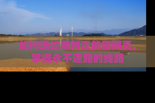 如何通过黑料正能量网页，掌握永不迷路的线路