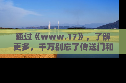 通过《www.17》，了解更多，千万别忘了传送门和链接！