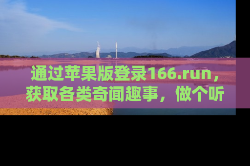 通过苹果版登录166.run，获取各类奇闻趣事，做个听瓜达人！