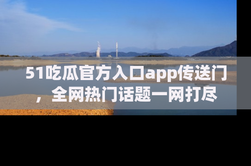 51吃瓜官方入口app传送门,全网热门话题一网打尽